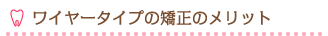 ワイヤータイプの矯正のメリット