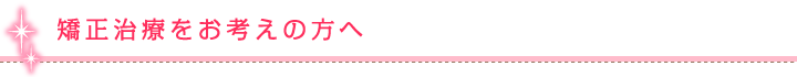 矯正治療をお考えの方へ