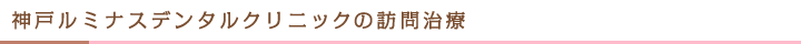 神戸ルミナスデンタルクリニックの訪問治療