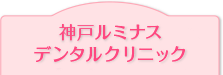 神戸ルミナスデンタルクリニックについて