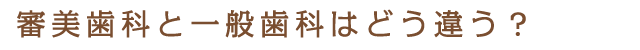 審美歯科と一般歯科はどう違う？