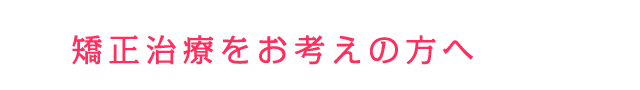 矯正治療をお考えの方へ