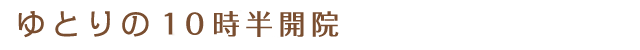 ゆとりの10時半開院