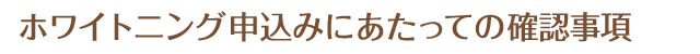 ホワイトニングにあたっての確認事項